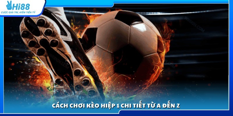 Cách đặt kèo hiệp 1 chuẩn xác từ A đến Z