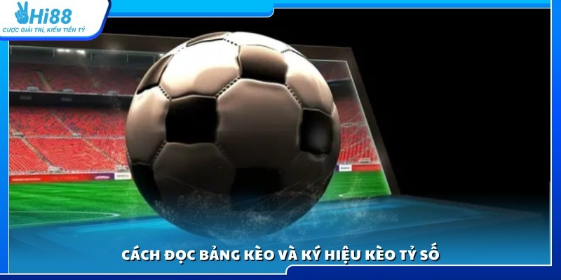 Hướng dẫn đọc bảng kèo tỷ số và hiểu rõ các ký hiệu